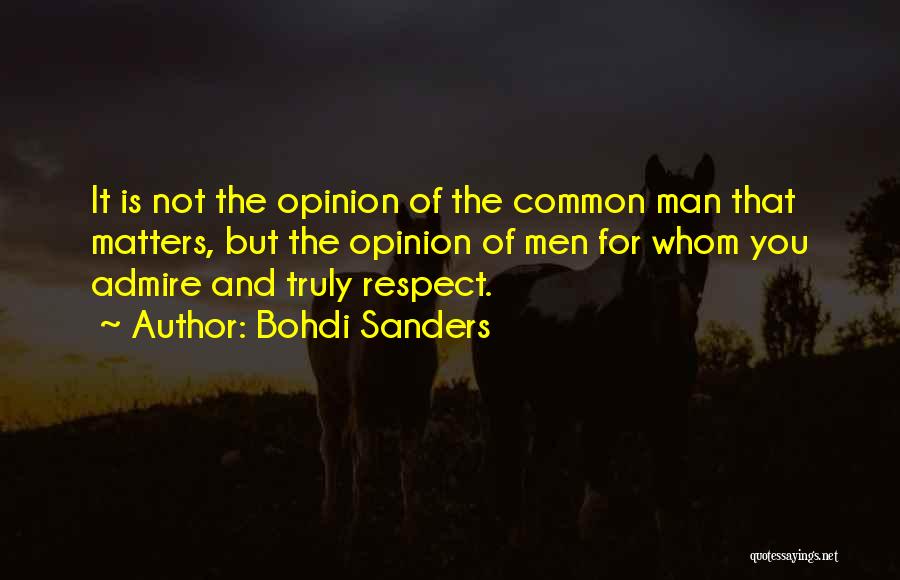 Bohdi Sanders Quotes: It Is Not The Opinion Of The Common Man That Matters, But The Opinion Of Men For Whom You Admire