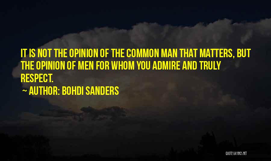 Bohdi Sanders Quotes: It Is Not The Opinion Of The Common Man That Matters, But The Opinion Of Men For Whom You Admire