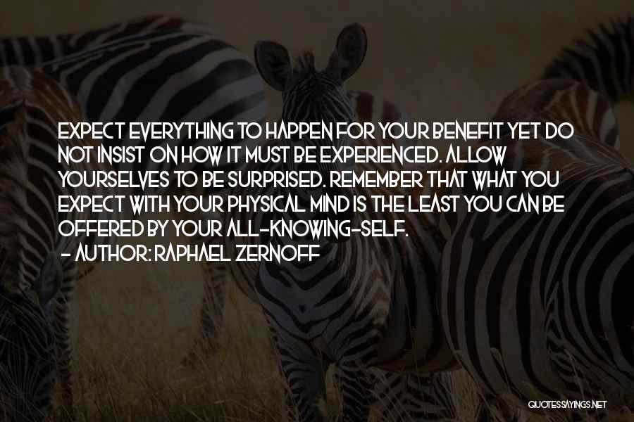 Raphael Zernoff Quotes: Expect Everything To Happen For Your Benefit Yet Do Not Insist On How It Must Be Experienced. Allow Yourselves To