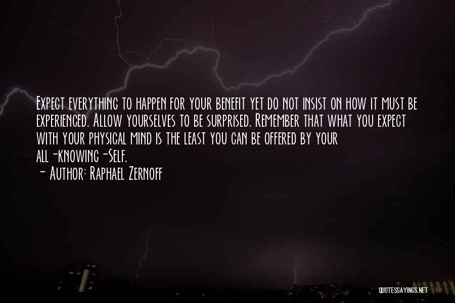 Raphael Zernoff Quotes: Expect Everything To Happen For Your Benefit Yet Do Not Insist On How It Must Be Experienced. Allow Yourselves To