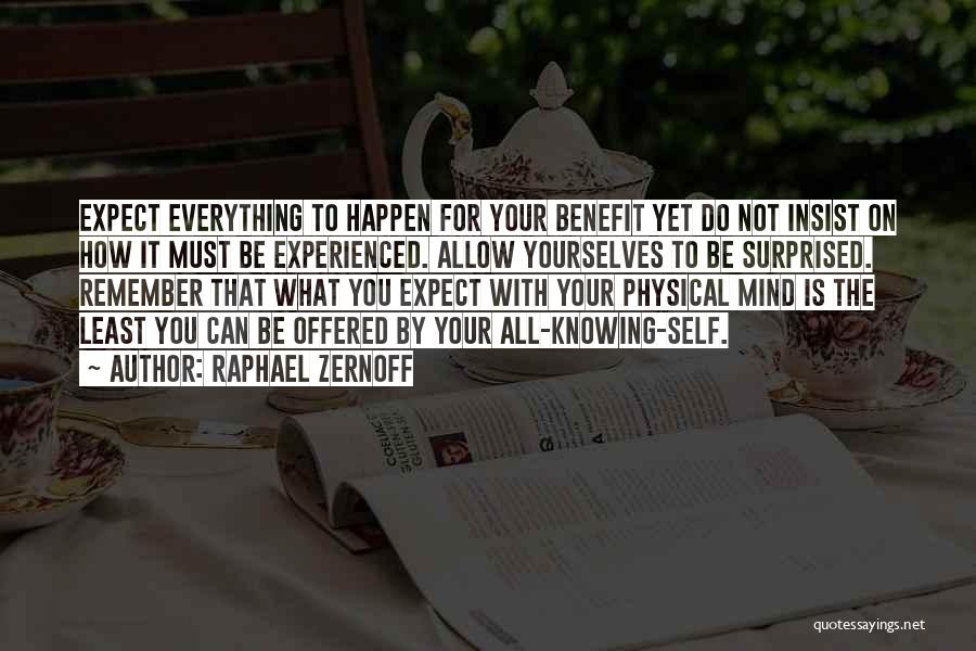 Raphael Zernoff Quotes: Expect Everything To Happen For Your Benefit Yet Do Not Insist On How It Must Be Experienced. Allow Yourselves To