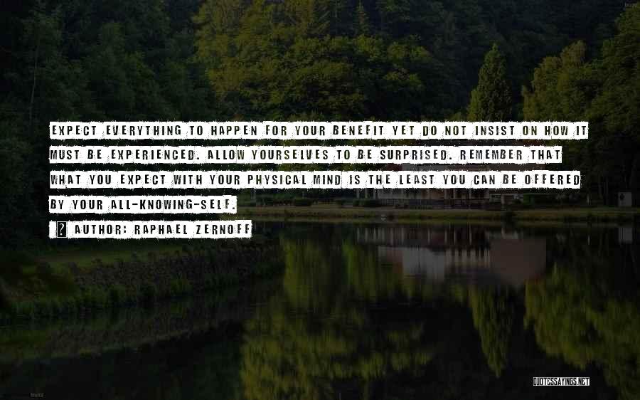 Raphael Zernoff Quotes: Expect Everything To Happen For Your Benefit Yet Do Not Insist On How It Must Be Experienced. Allow Yourselves To