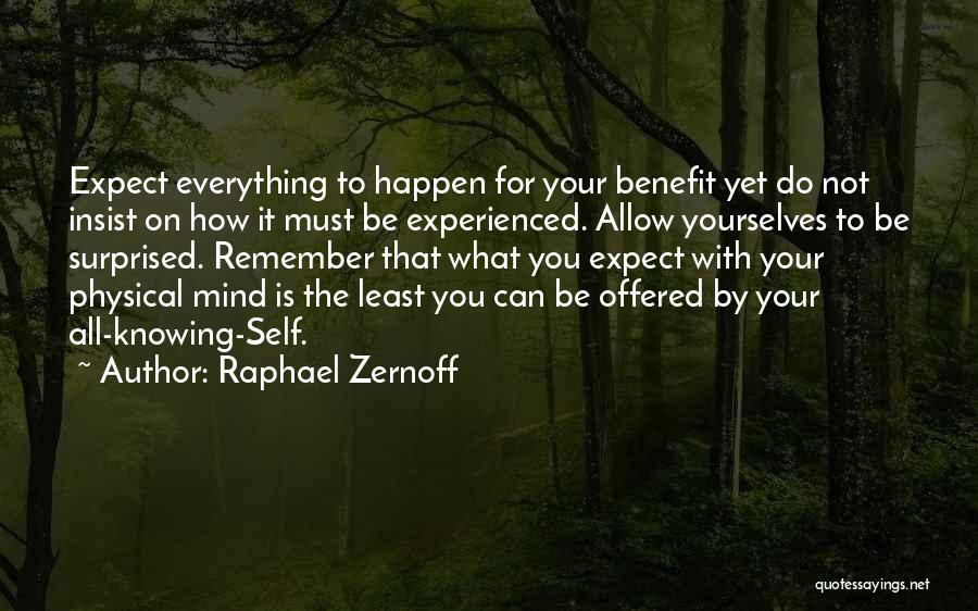 Raphael Zernoff Quotes: Expect Everything To Happen For Your Benefit Yet Do Not Insist On How It Must Be Experienced. Allow Yourselves To