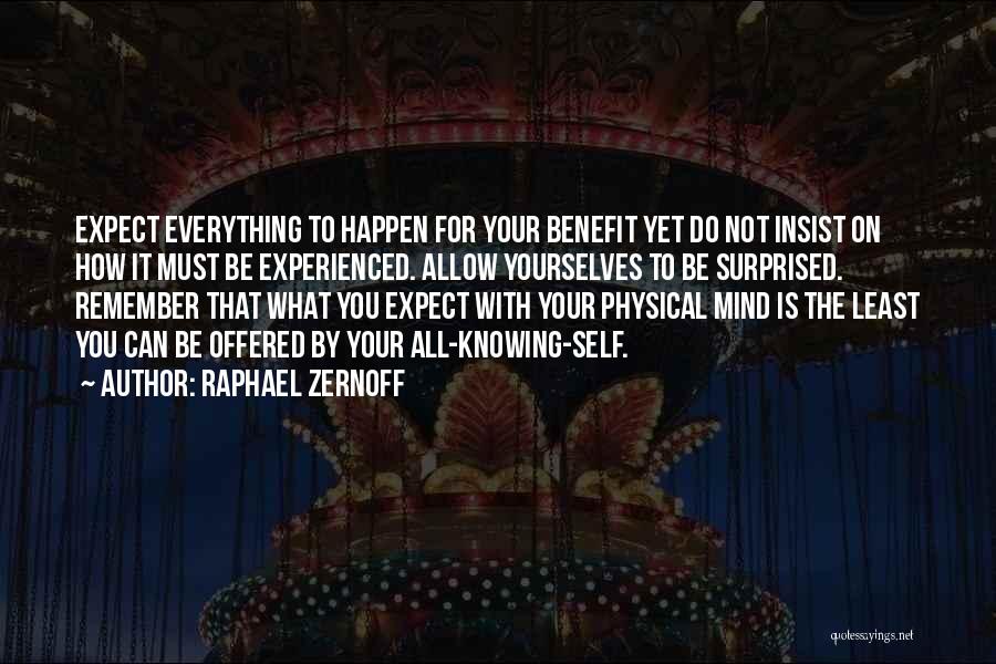 Raphael Zernoff Quotes: Expect Everything To Happen For Your Benefit Yet Do Not Insist On How It Must Be Experienced. Allow Yourselves To