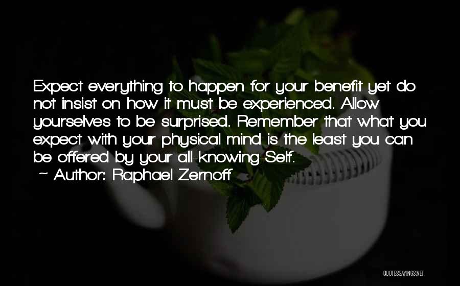 Raphael Zernoff Quotes: Expect Everything To Happen For Your Benefit Yet Do Not Insist On How It Must Be Experienced. Allow Yourselves To