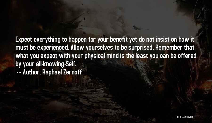 Raphael Zernoff Quotes: Expect Everything To Happen For Your Benefit Yet Do Not Insist On How It Must Be Experienced. Allow Yourselves To