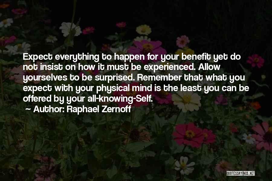 Raphael Zernoff Quotes: Expect Everything To Happen For Your Benefit Yet Do Not Insist On How It Must Be Experienced. Allow Yourselves To