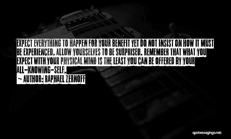 Raphael Zernoff Quotes: Expect Everything To Happen For Your Benefit Yet Do Not Insist On How It Must Be Experienced. Allow Yourselves To