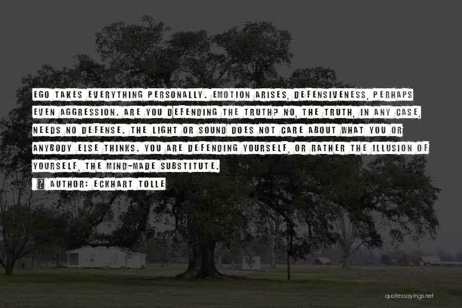 Eckhart Tolle Quotes: Ego Takes Everything Personally. Emotion Arises, Defensiveness, Perhaps Even Aggression. Are You Defending The Truth? No, The Truth, In Any