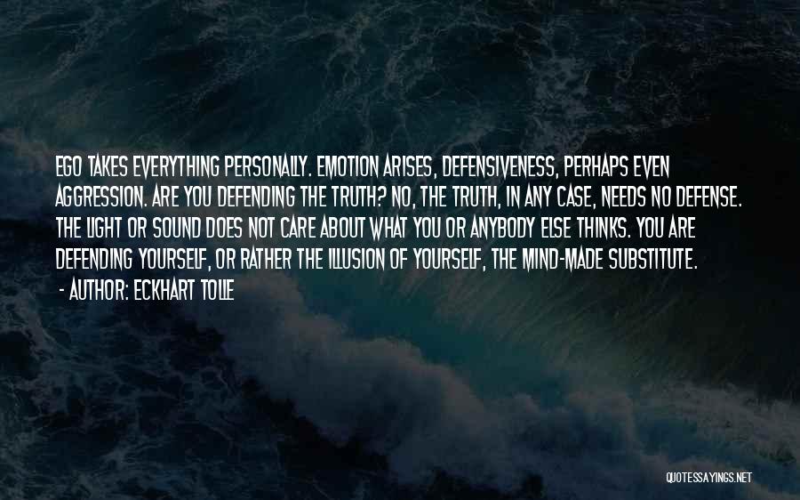 Eckhart Tolle Quotes: Ego Takes Everything Personally. Emotion Arises, Defensiveness, Perhaps Even Aggression. Are You Defending The Truth? No, The Truth, In Any