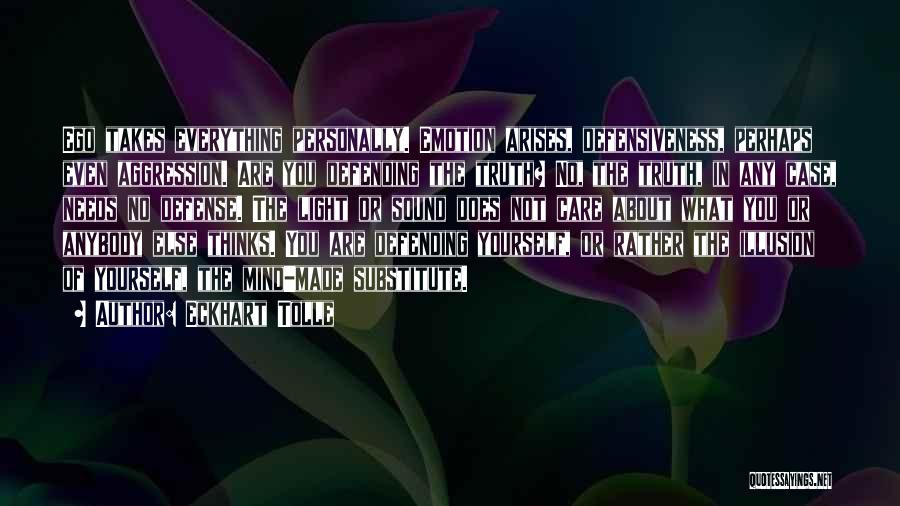 Eckhart Tolle Quotes: Ego Takes Everything Personally. Emotion Arises, Defensiveness, Perhaps Even Aggression. Are You Defending The Truth? No, The Truth, In Any