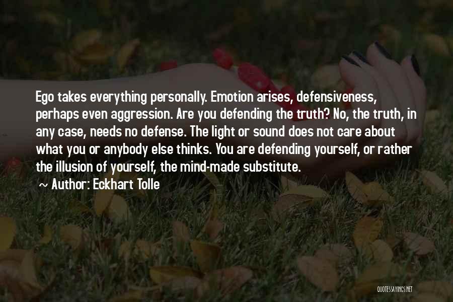 Eckhart Tolle Quotes: Ego Takes Everything Personally. Emotion Arises, Defensiveness, Perhaps Even Aggression. Are You Defending The Truth? No, The Truth, In Any