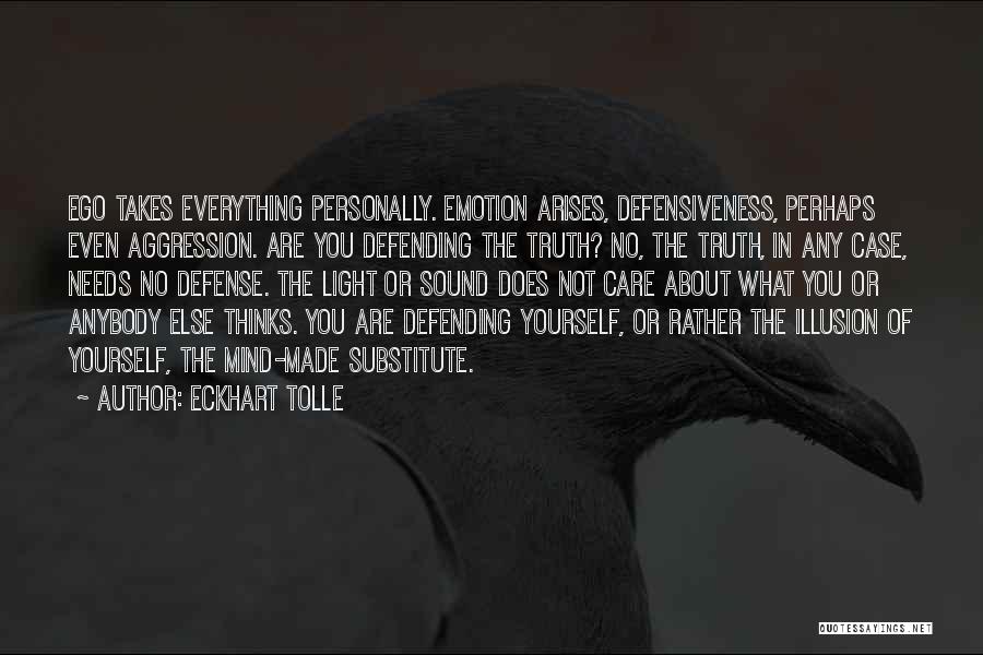 Eckhart Tolle Quotes: Ego Takes Everything Personally. Emotion Arises, Defensiveness, Perhaps Even Aggression. Are You Defending The Truth? No, The Truth, In Any