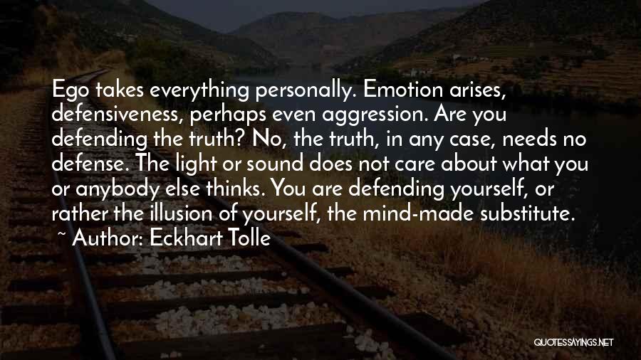 Eckhart Tolle Quotes: Ego Takes Everything Personally. Emotion Arises, Defensiveness, Perhaps Even Aggression. Are You Defending The Truth? No, The Truth, In Any