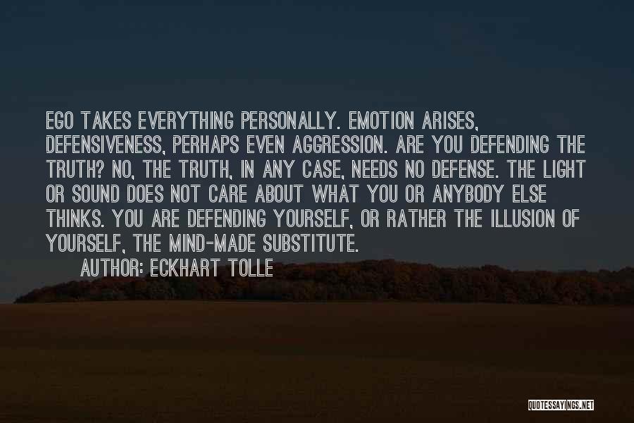 Eckhart Tolle Quotes: Ego Takes Everything Personally. Emotion Arises, Defensiveness, Perhaps Even Aggression. Are You Defending The Truth? No, The Truth, In Any