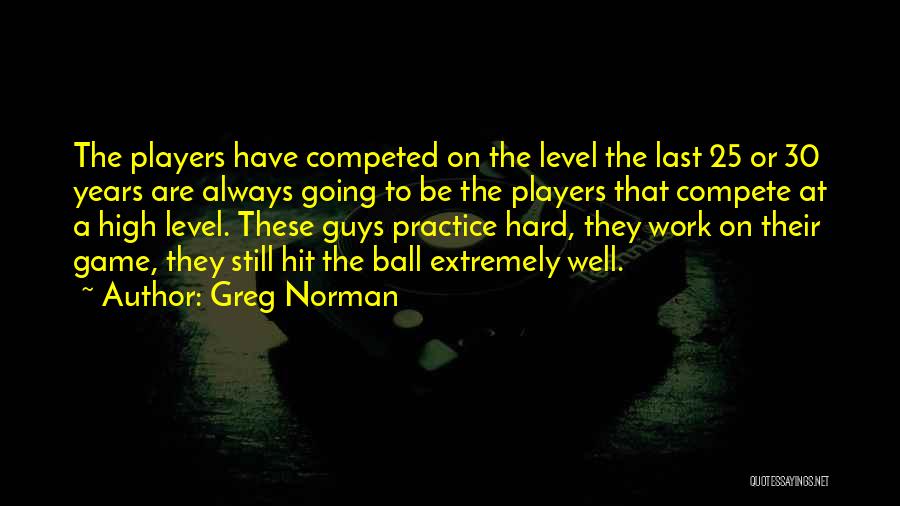 Greg Norman Quotes: The Players Have Competed On The Level The Last 25 Or 30 Years Are Always Going To Be The Players