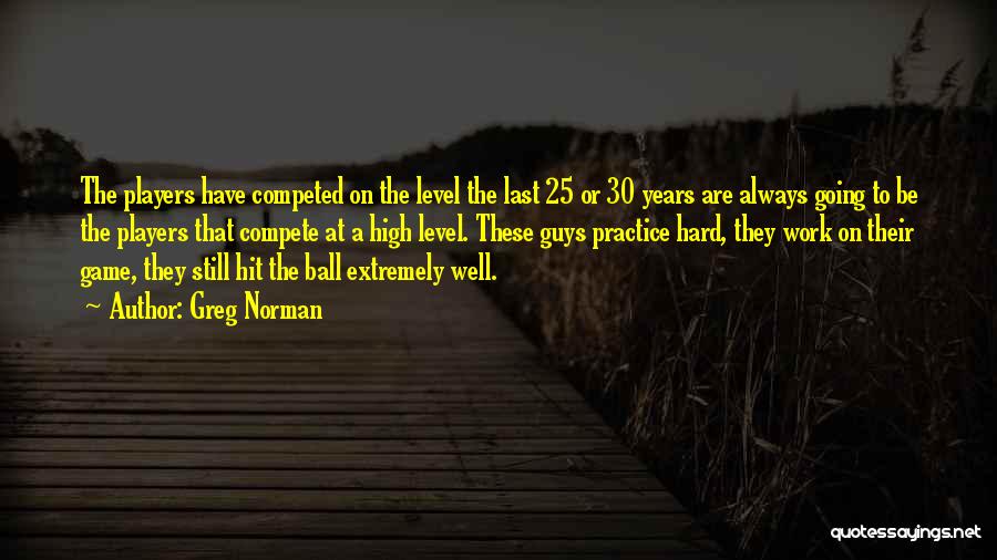 Greg Norman Quotes: The Players Have Competed On The Level The Last 25 Or 30 Years Are Always Going To Be The Players