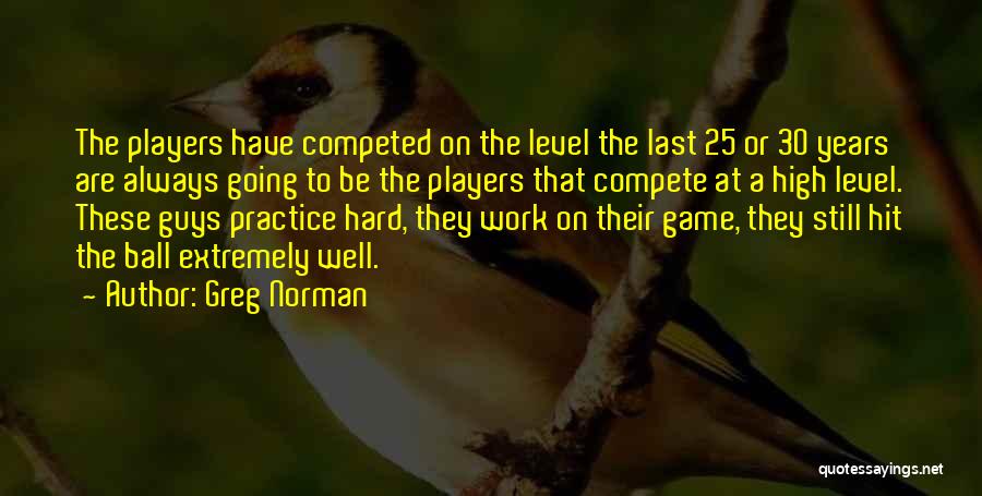 Greg Norman Quotes: The Players Have Competed On The Level The Last 25 Or 30 Years Are Always Going To Be The Players