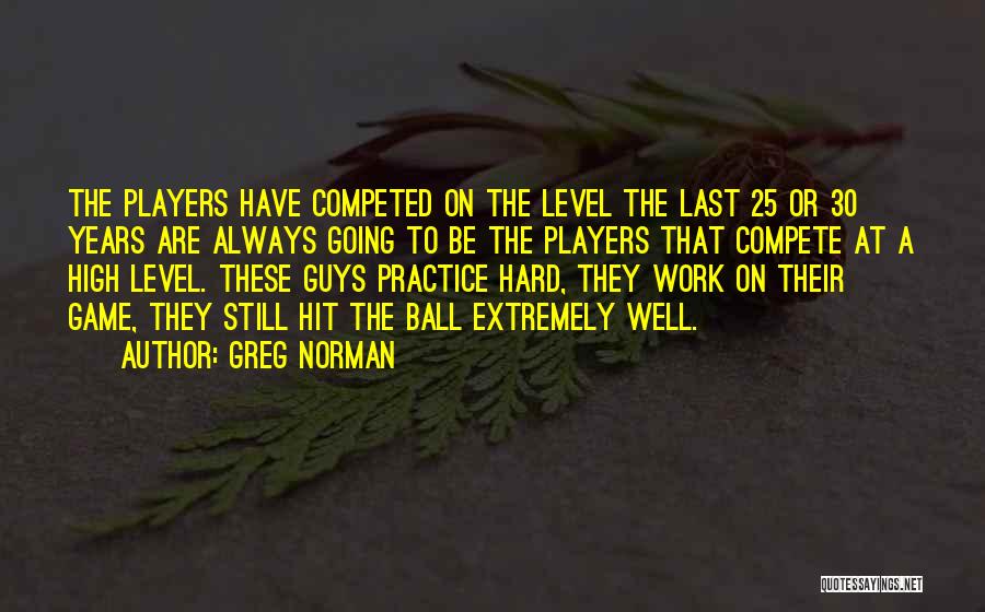 Greg Norman Quotes: The Players Have Competed On The Level The Last 25 Or 30 Years Are Always Going To Be The Players