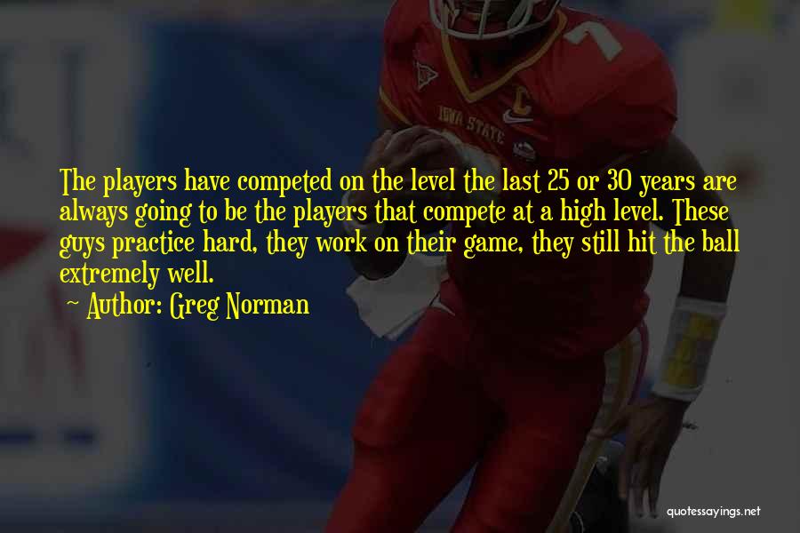 Greg Norman Quotes: The Players Have Competed On The Level The Last 25 Or 30 Years Are Always Going To Be The Players