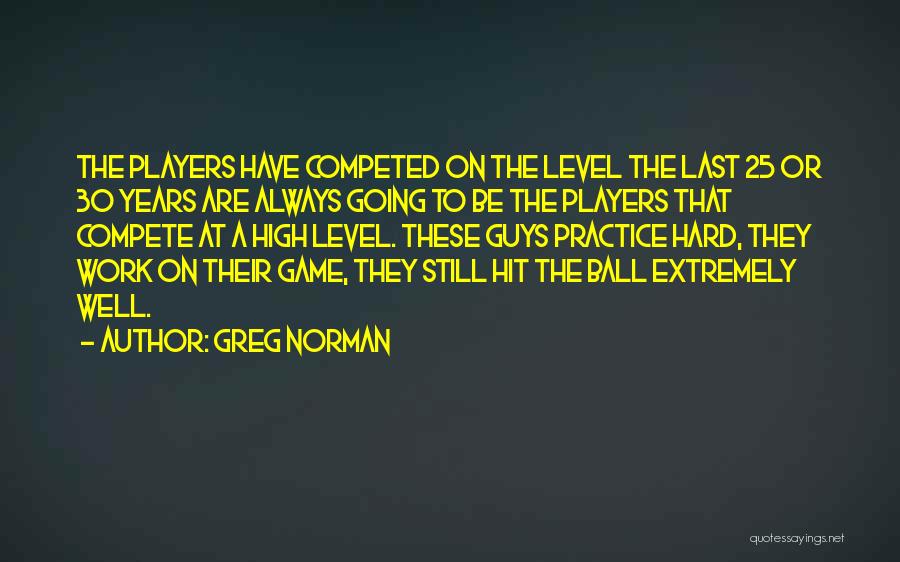 Greg Norman Quotes: The Players Have Competed On The Level The Last 25 Or 30 Years Are Always Going To Be The Players