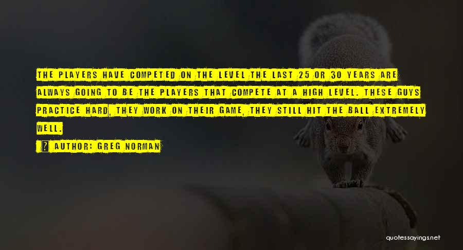 Greg Norman Quotes: The Players Have Competed On The Level The Last 25 Or 30 Years Are Always Going To Be The Players