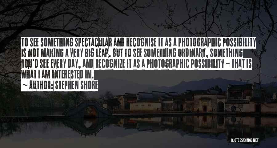 Stephen Shore Quotes: To See Something Spectacular And Recognise It As A Photographic Possibility Is Not Making A Very Big Leap. But To