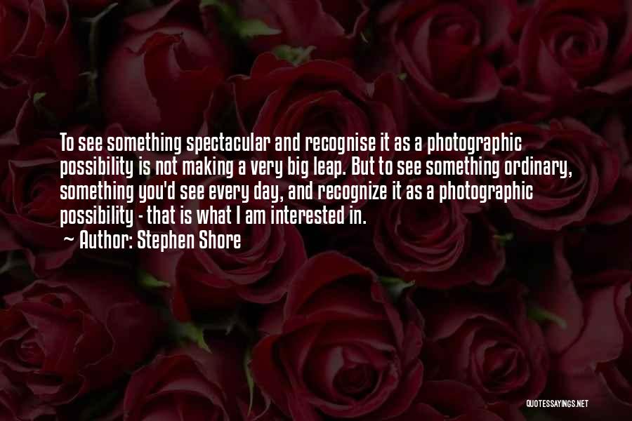 Stephen Shore Quotes: To See Something Spectacular And Recognise It As A Photographic Possibility Is Not Making A Very Big Leap. But To