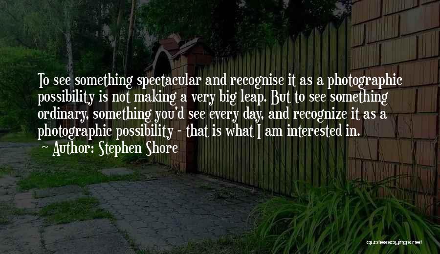 Stephen Shore Quotes: To See Something Spectacular And Recognise It As A Photographic Possibility Is Not Making A Very Big Leap. But To