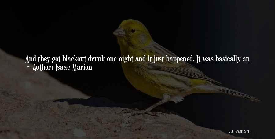 Isaac Marion Quotes: And They Got Blackout Drunk One Night And It Just Happened. It Was Basically An Accident, And He Gave Me