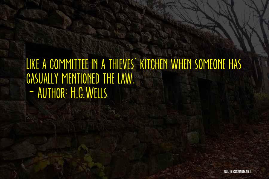 H.G.Wells Quotes: Like A Committee In A Thieves' Kitchen When Someone Has Casually Mentioned The Law.