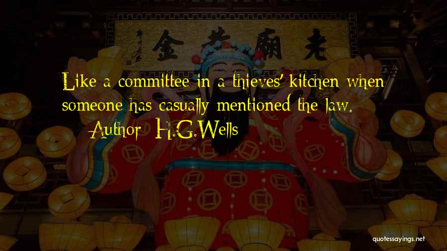 H.G.Wells Quotes: Like A Committee In A Thieves' Kitchen When Someone Has Casually Mentioned The Law.