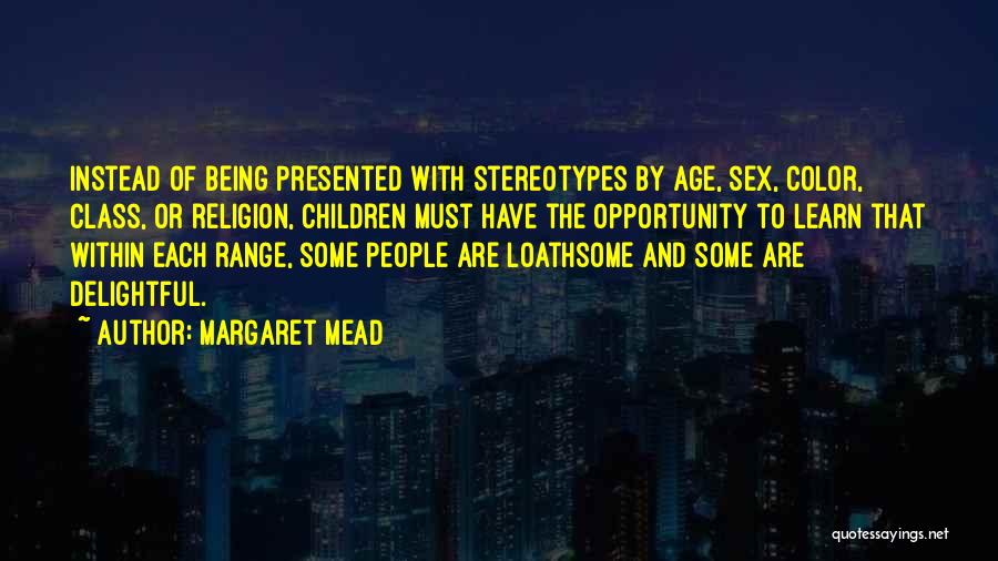 Margaret Mead Quotes: Instead Of Being Presented With Stereotypes By Age, Sex, Color, Class, Or Religion, Children Must Have The Opportunity To Learn