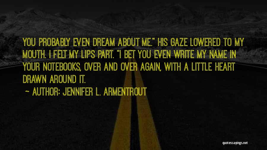 Jennifer L. Armentrout Quotes: You Probably Even Dream About Me. His Gaze Lowered To My Mouth. I Felt My Lips Part. I Bet You