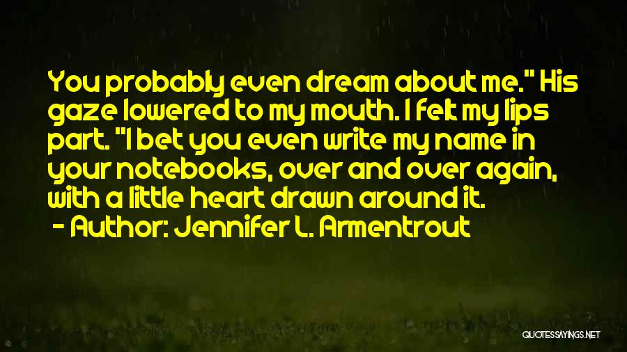 Jennifer L. Armentrout Quotes: You Probably Even Dream About Me. His Gaze Lowered To My Mouth. I Felt My Lips Part. I Bet You