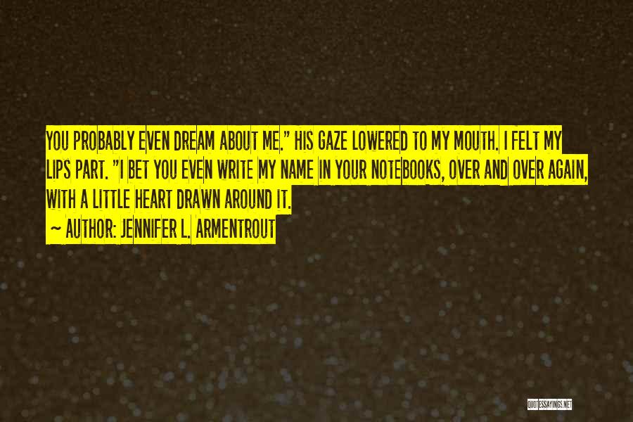 Jennifer L. Armentrout Quotes: You Probably Even Dream About Me. His Gaze Lowered To My Mouth. I Felt My Lips Part. I Bet You