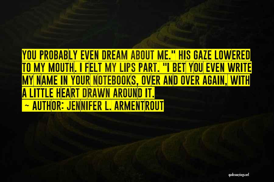 Jennifer L. Armentrout Quotes: You Probably Even Dream About Me. His Gaze Lowered To My Mouth. I Felt My Lips Part. I Bet You