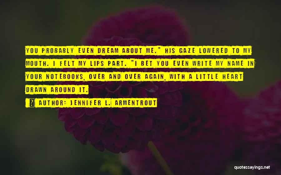 Jennifer L. Armentrout Quotes: You Probably Even Dream About Me. His Gaze Lowered To My Mouth. I Felt My Lips Part. I Bet You