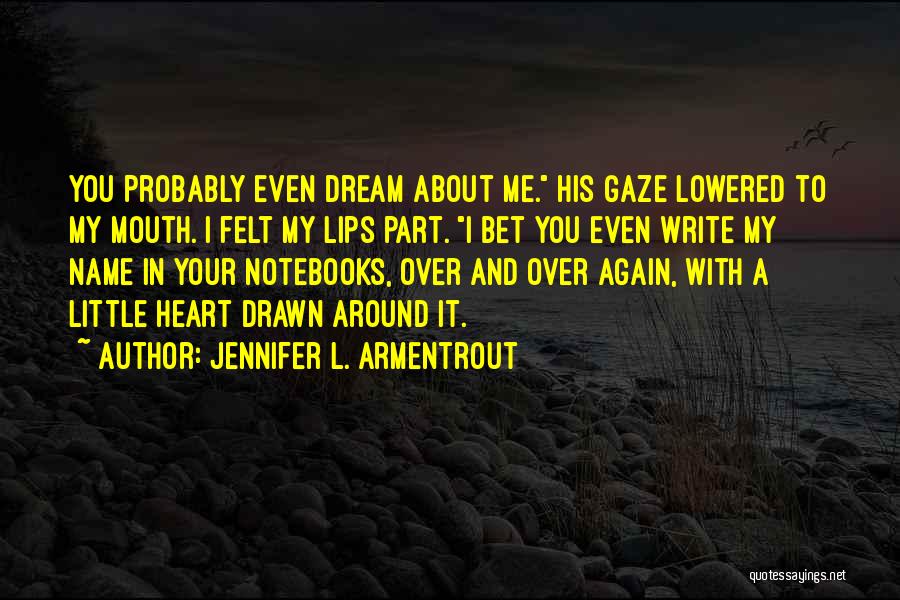 Jennifer L. Armentrout Quotes: You Probably Even Dream About Me. His Gaze Lowered To My Mouth. I Felt My Lips Part. I Bet You