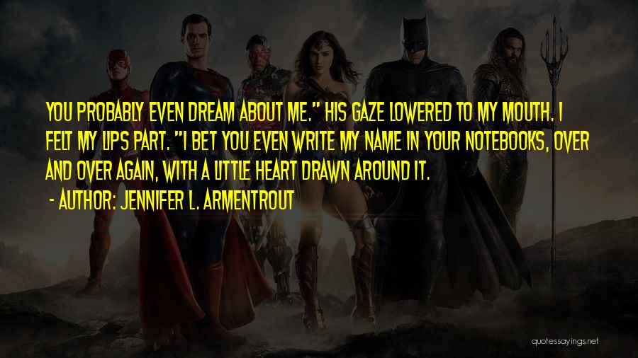 Jennifer L. Armentrout Quotes: You Probably Even Dream About Me. His Gaze Lowered To My Mouth. I Felt My Lips Part. I Bet You