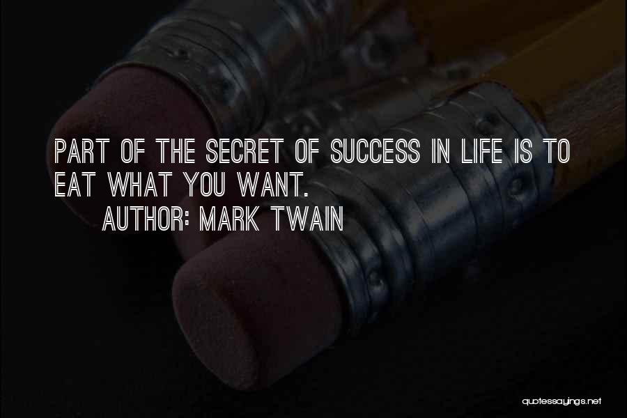 Mark Twain Quotes: Part Of The Secret Of Success In Life Is To Eat What You Want.