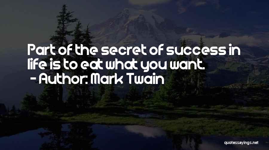 Mark Twain Quotes: Part Of The Secret Of Success In Life Is To Eat What You Want.