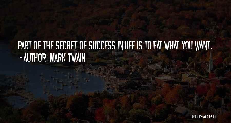 Mark Twain Quotes: Part Of The Secret Of Success In Life Is To Eat What You Want.