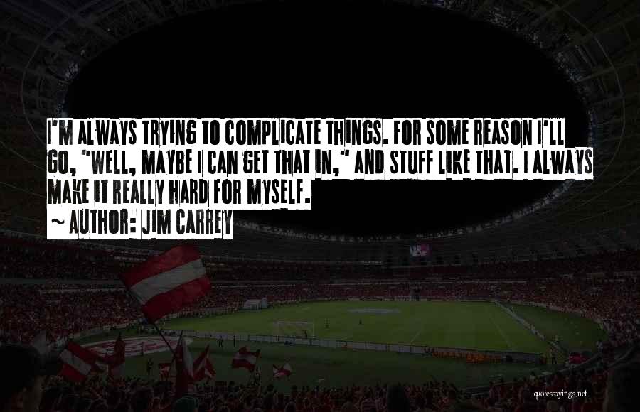 Jim Carrey Quotes: I'm Always Trying To Complicate Things. For Some Reason I'll Go, Well, Maybe I Can Get That In, And Stuff