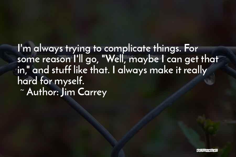 Jim Carrey Quotes: I'm Always Trying To Complicate Things. For Some Reason I'll Go, Well, Maybe I Can Get That In, And Stuff