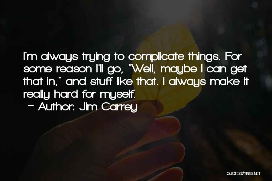 Jim Carrey Quotes: I'm Always Trying To Complicate Things. For Some Reason I'll Go, Well, Maybe I Can Get That In, And Stuff