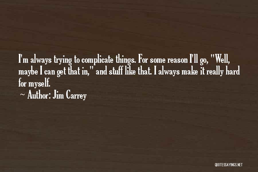 Jim Carrey Quotes: I'm Always Trying To Complicate Things. For Some Reason I'll Go, Well, Maybe I Can Get That In, And Stuff