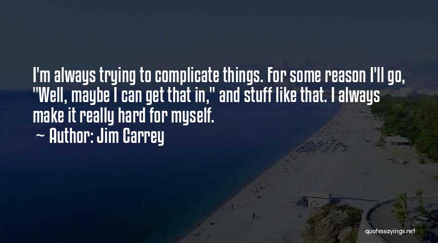 Jim Carrey Quotes: I'm Always Trying To Complicate Things. For Some Reason I'll Go, Well, Maybe I Can Get That In, And Stuff