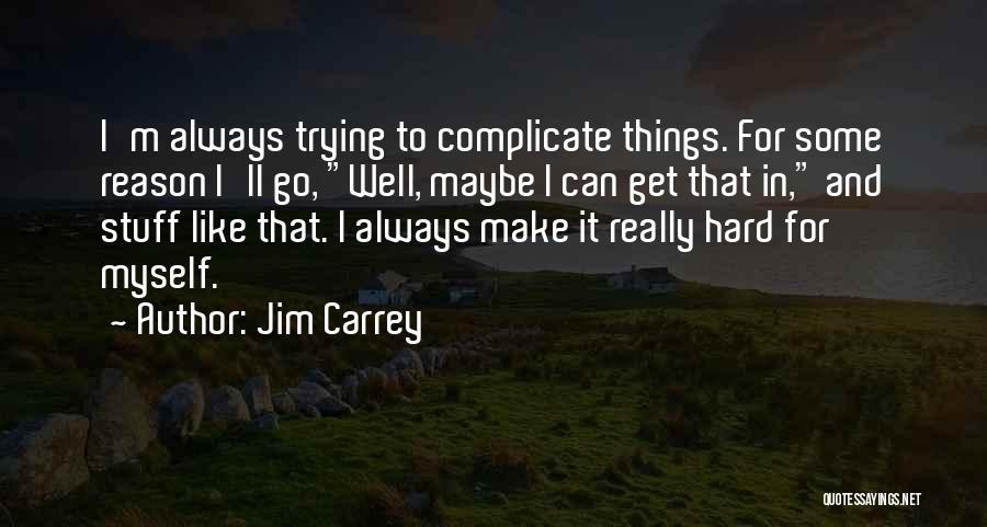 Jim Carrey Quotes: I'm Always Trying To Complicate Things. For Some Reason I'll Go, Well, Maybe I Can Get That In, And Stuff