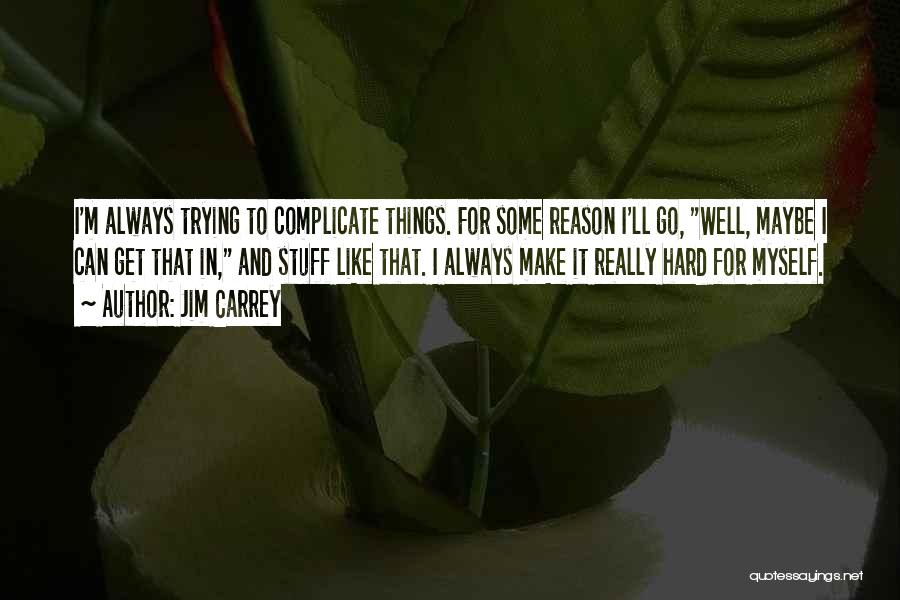 Jim Carrey Quotes: I'm Always Trying To Complicate Things. For Some Reason I'll Go, Well, Maybe I Can Get That In, And Stuff